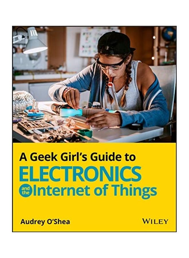 A Geek Girl's Guide to Electronics And The Internet Of Things paperback english