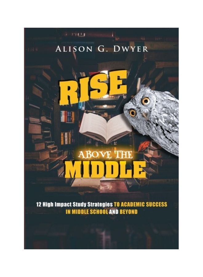 Rise Above The Middle: 12 High Impact Study Strategies To Academic Success In Middle School And Beyond Paperback English by Alison G. Dwyer - Image 3