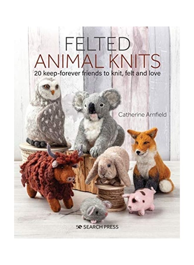 Felted Animal Knits: 20 Keep-Forever Friends to Knit, Felt and Love Paperback English by Arnfield, Catherine - Image 1
