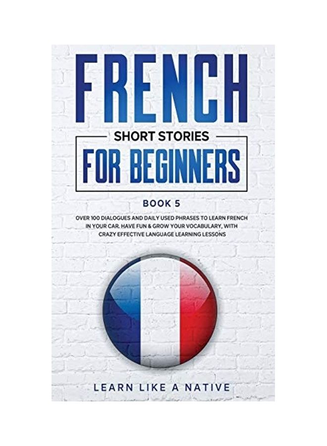 French Short Stories for Beginners Book 5: Over 100 Dialogues and Daily Used Phrases to Learn French in Your Car. Have Fun & Grow Your Vocabulary, wit Paperback English by Learn Like a Native  - Image 1