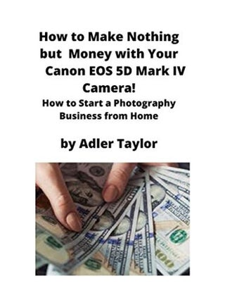 How To Make Nothing But Money With Your Canon EOS 5D Mark IV Camera!: How To Start A Photography Business From Home Paperback English by Adler Taylor - v1604953338/N42049738A_1