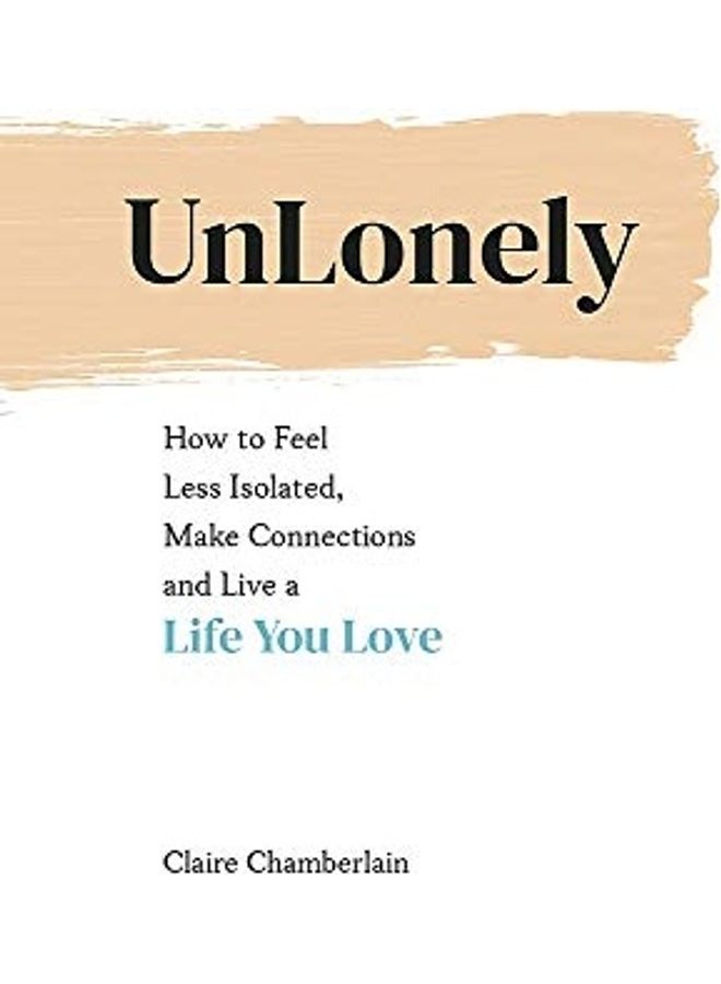 Unlonely: How To Feel Less Isolated, Make Connections And Live A Life You Love hardcover english