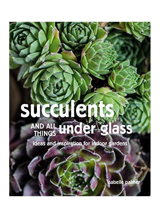 Succulents And All Things Under Glass Ideas And Inspiration For Indoor Gardens Hardcover English by Palmer, Isabelle - 44096 - Image 1