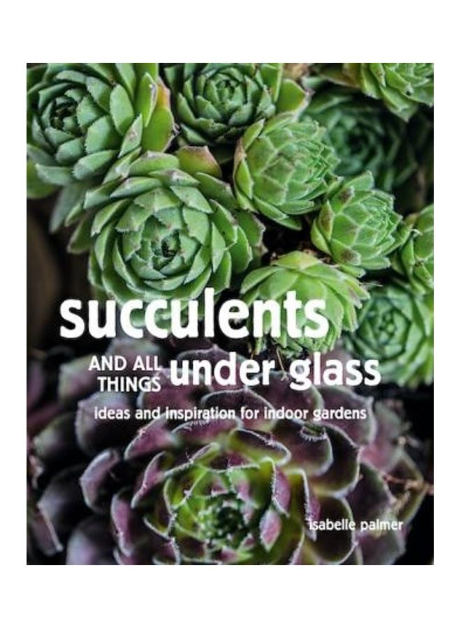 Succulents And All Things Under Glass Ideas And Inspiration For Indoor Gardens Hardcover English by Palmer, Isabelle - 44096 - Image 2