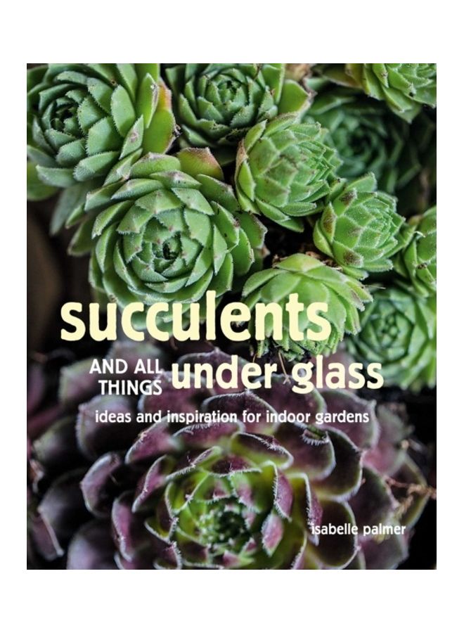 Succulents And All Things Under Glass Ideas And Inspiration For Indoor Gardens Hardcover English by Palmer, Isabelle - 44096 - Image 3
