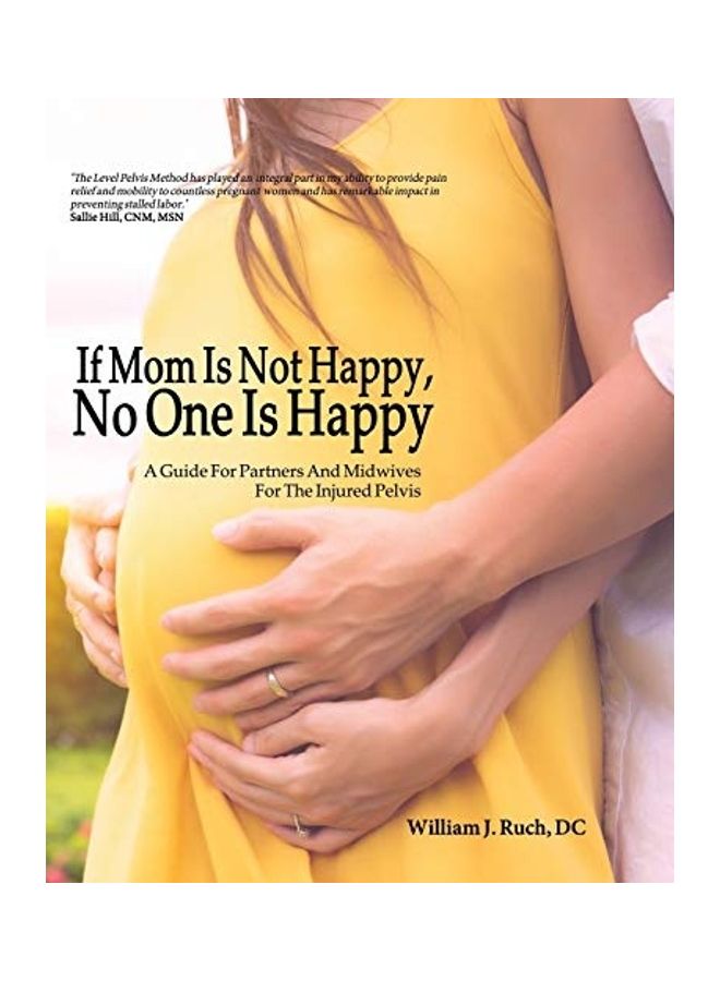 If Mom Is Not Happy, No One Is Happy: A Guide For Partners And Midwives For The Injured Pelvis Paperback English by William J. Ruch