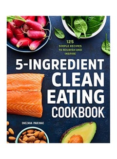 5-Ingredient Clean Eating Cookbook: 125 Simple Recipes to Nourish and Inspire Paperback English by Snezana Paucinac  - Image 1