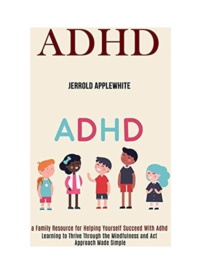Adhd: Learning To Thrive Through The Mindfulness And Act Approach Made Simple (A Family Resource For Helping Yourself Succee paperback english