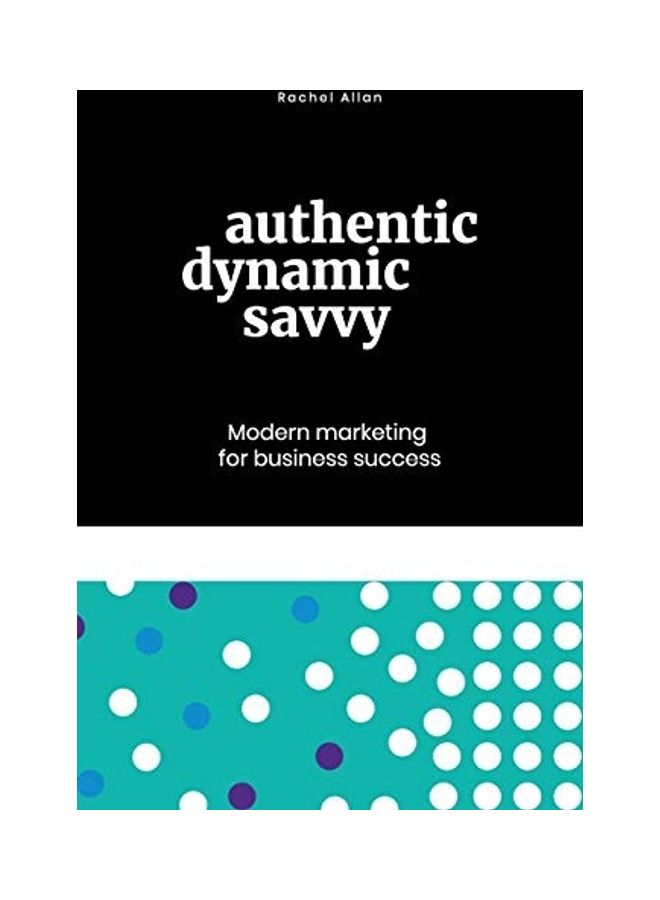 Authentic, Dynamic, Savvy: Modern Marketing For Business Success paperback english 