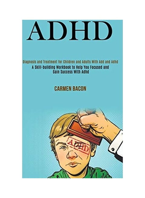 Adhd: Diagnosis And Treatment For Children And Adults With Add And Adhd (A Skill-Building Workbook To Help You Focused And G paperback english