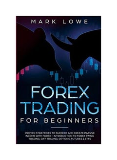 Forex Trading For Beginners: Proven Strategies To Succeed And Create Passive Income With Forex - Introduction To Forex Swing Trading, Day Trading, Paperback English by Mark Lowe