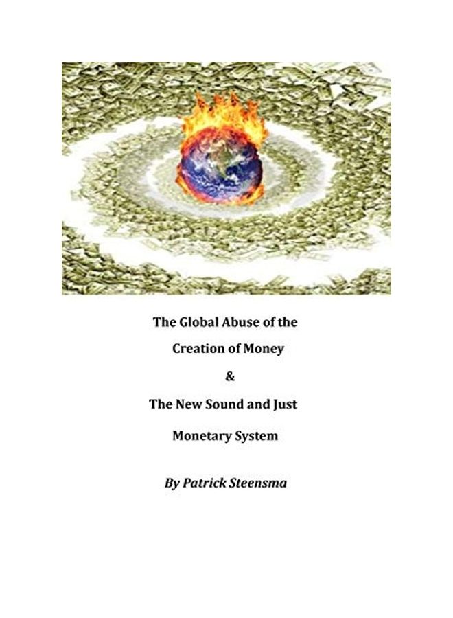 The Global Abuse Of The Creation Of Money And The New Sound And Just Monetary System Paperback English by Patrick E. J. Steensma