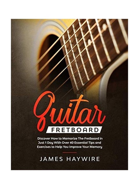 Guitar Fretboard: Discover How to Memorize The Fretboard in Just 1 Day With Over 40 Essential Tips and Exercises to Help You Improve You paperback english