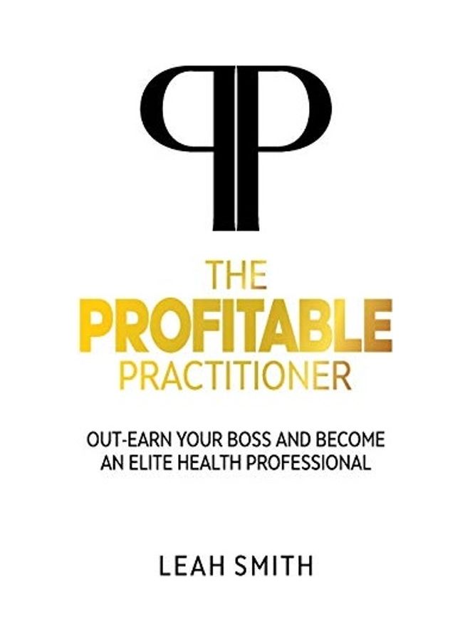 The Profitable Practitioner: Out-Earn Your Boss And Become An Elite Health Professional paperback english 