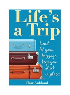 Life's A Trip: Don't Let Your Baggage Keep You Stuck In Place! paperback english