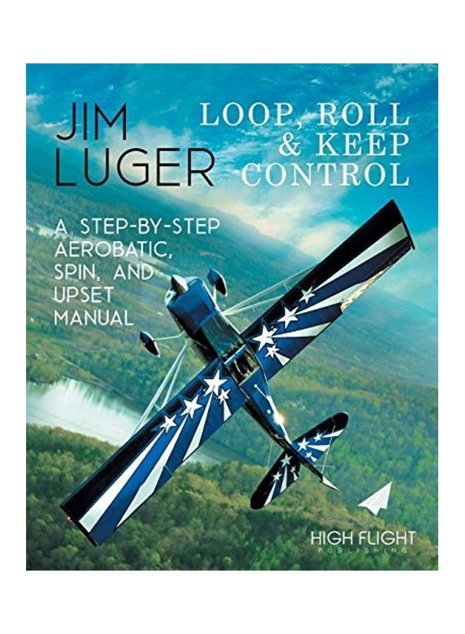 Loop, Roll And Keep Control - A Step-By-Step Aerobatic, Spin And Upset Manual Paperback English by Jim Luger 