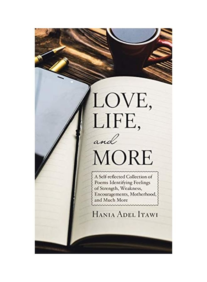 Love, Life, And More: A Self-Reflected Collection Of Poems Identifying Feelings Of Strength, Weakness, Encouragements, Motherhood, And Much hardcover english