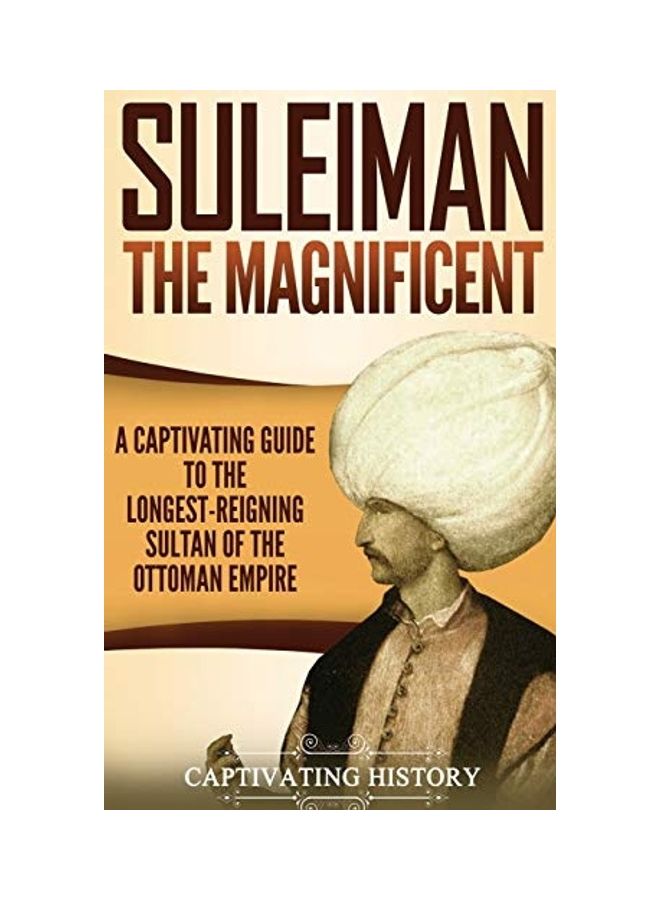 Suleiman The Magnificent: A Captivating Guide To The Longest-Reigning Sultan Of The Ottoman Empire hardcover english