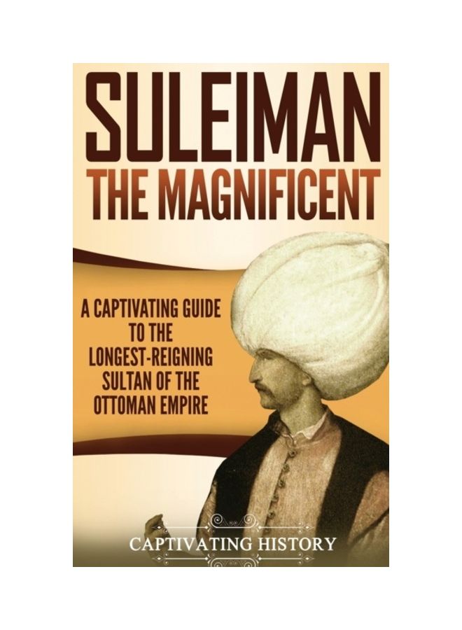 Suleiman The Magnificent: A Captivating Guide To The Longest-Reigning Sultan Of The Ottoman Empire hardcover english