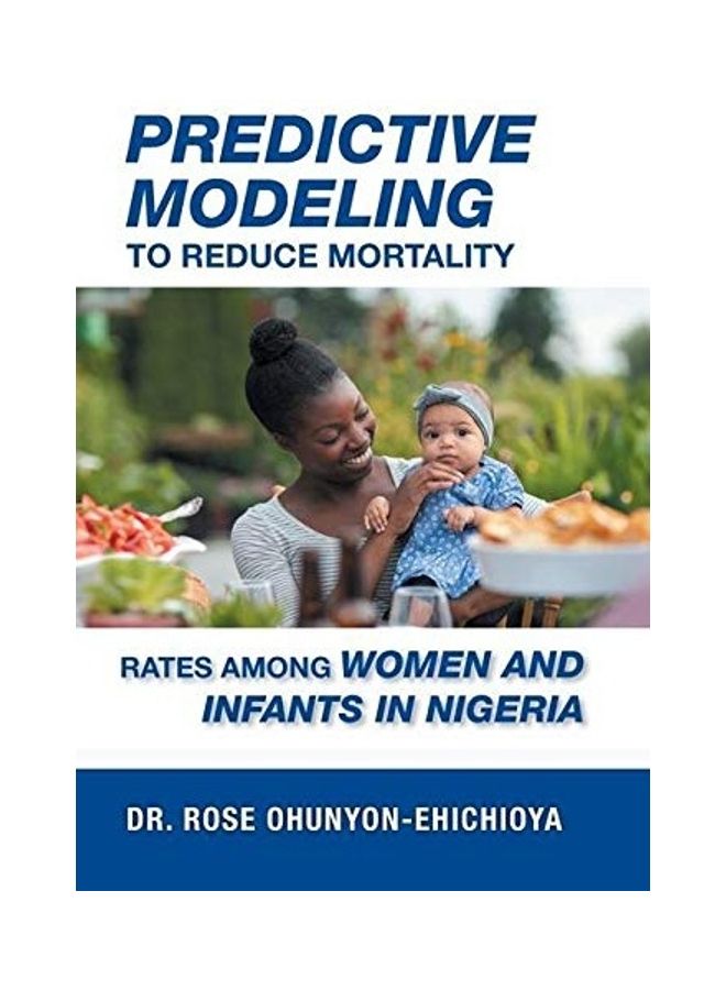 Predictive Modeling To Reduce Mortality Rates Among Women And Infants In Nigeria: A Dissertation Presented In Partial Fulfillment Of The Requirements hardcover english 