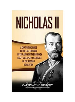 Nicholas Ii: A Captivating Guide To The Last Emperor Of Russia And How The Romanov Dynasty Collapsed As A Result Of The Russian Rev Hardcover English by Captivating History
