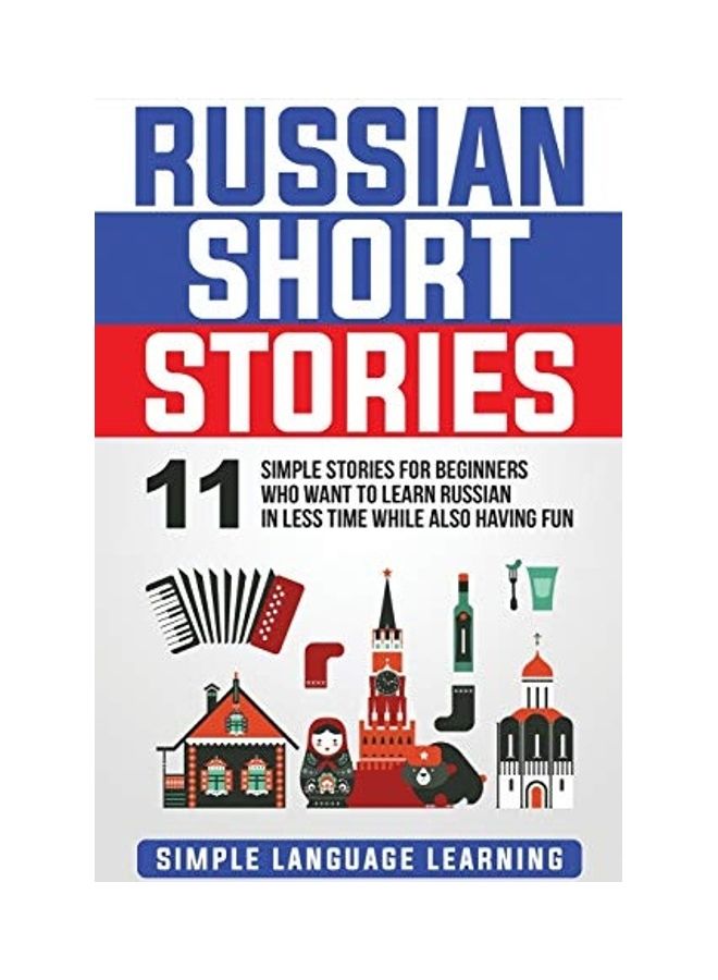 Russian Short Stories: 11 Simple Stories For Beginners Who Want To Learn Russian In Less Time While Also Having Fun hardcover english 