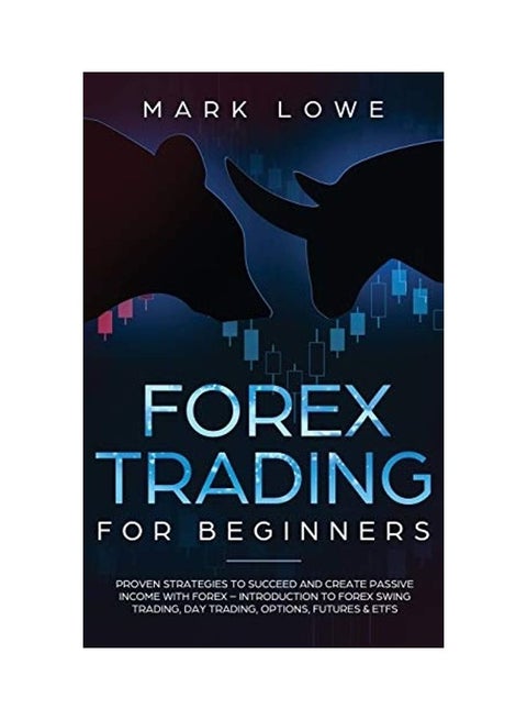 Forex Trading For Beginners: Proven Strategies To Succeed And Create Passive Income With Forex - Introduction To Forex Swing Trading, Day Trading, Hardcover English by Mark Lowe