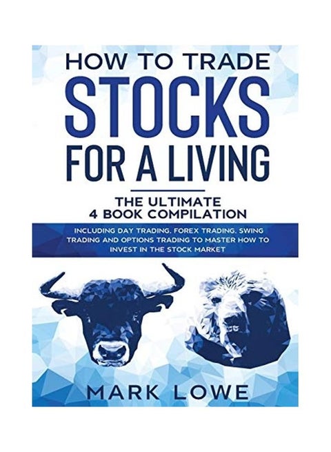 How To Trade Stocks For A Living: 4 Books In 1 - How To Start Day Trading, Dominate The Forex Market, Reduce Risk With Options, And Increase Profit Hardcover English by Mark Lowe