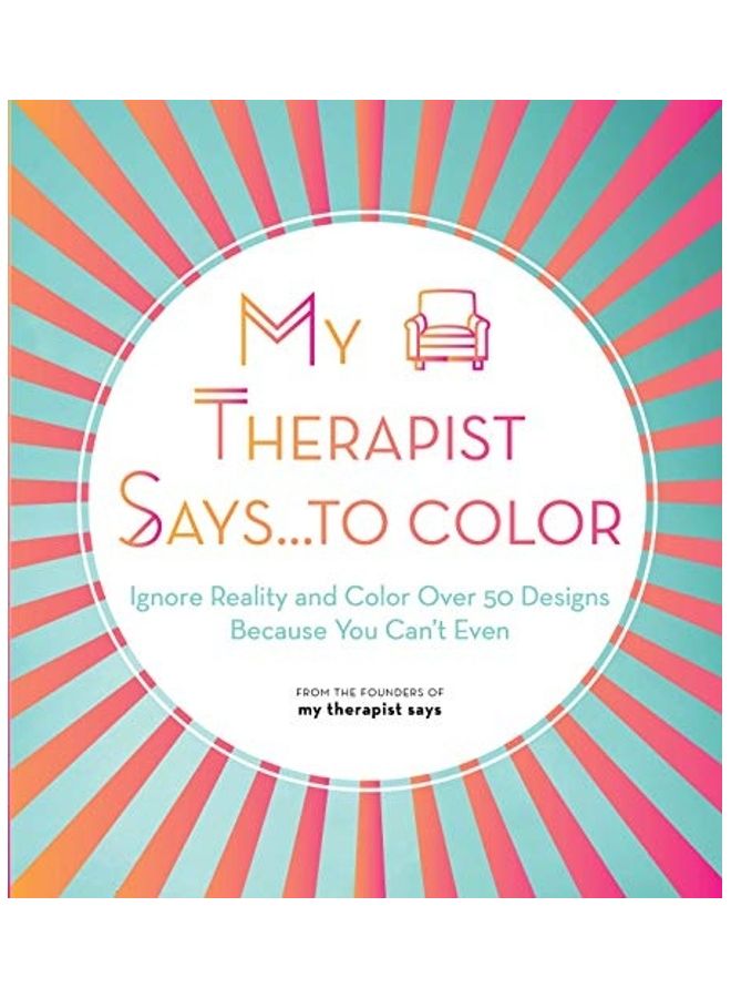 My Therapist Says.To Color: Ignore Reality and Color Over 50 Designs Because You Can't Even Paperback English by My Therapist Says - 44117