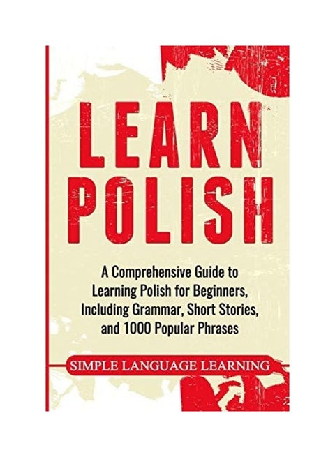 Learn Polish: A Comprehensive Guide to Learning Polish for Beginners, Including Grammar, Short Stories and 1000 Popular Phrases paperback english