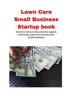 Lawn Care Small Business Startup Book: Secrets To Discount Startup Business Supplies, Fundraising & Expert Home Business Plan Paperback English by Brian Mahoney