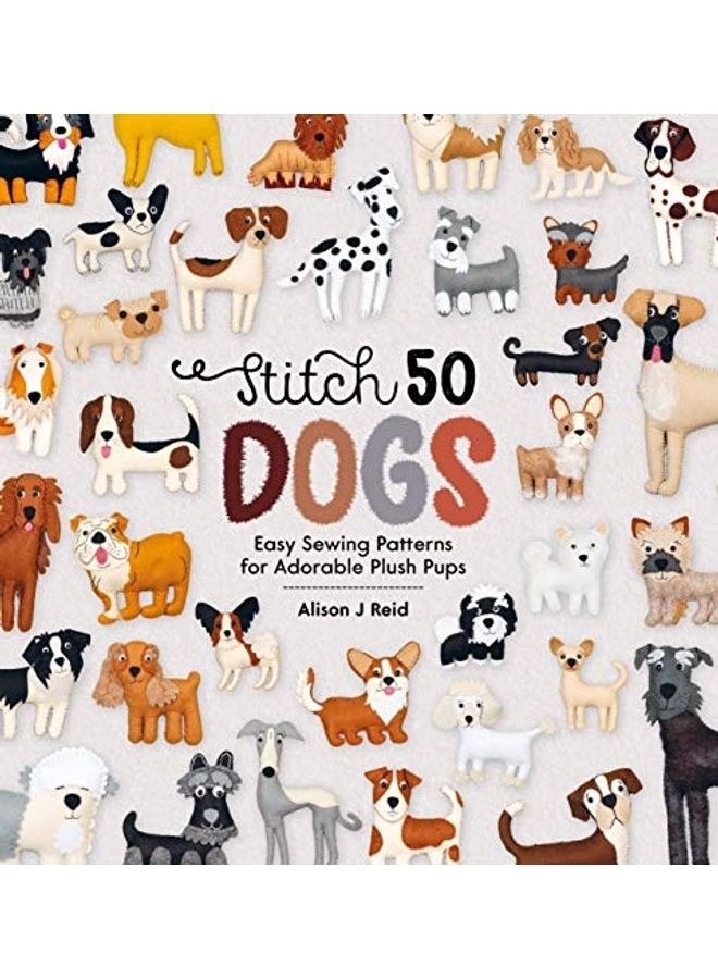 Stitch 50 Dogs : Easy Sewing Patterns For Adorable Plush Pups Paperback English by Alison Reid - 44089 
