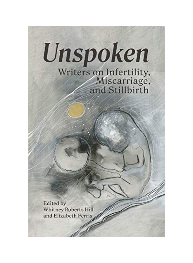 Unspoken: Writers On Infertility, Miscarriage, And Stillbirth paperback english
