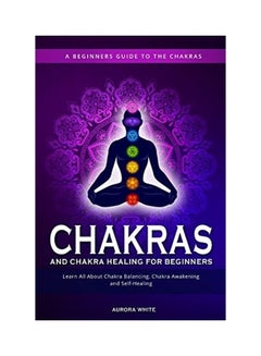 Chakras And Chakra Healing For Beginners A Beginners Guide To The Chakras Learn All About Chakra Balancing, Chakra Awakening And Self-Healing Paperback English by White, Aurora - 43971