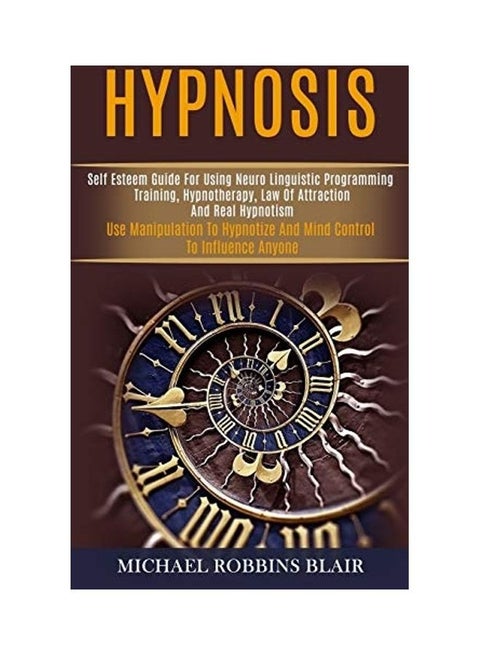 Hypnosis: Self Esteem Guide For Using Neuro Linguistic Programming Training, Hypnotherapy, Law Of Attraction And Real Hypnotism paperback english
