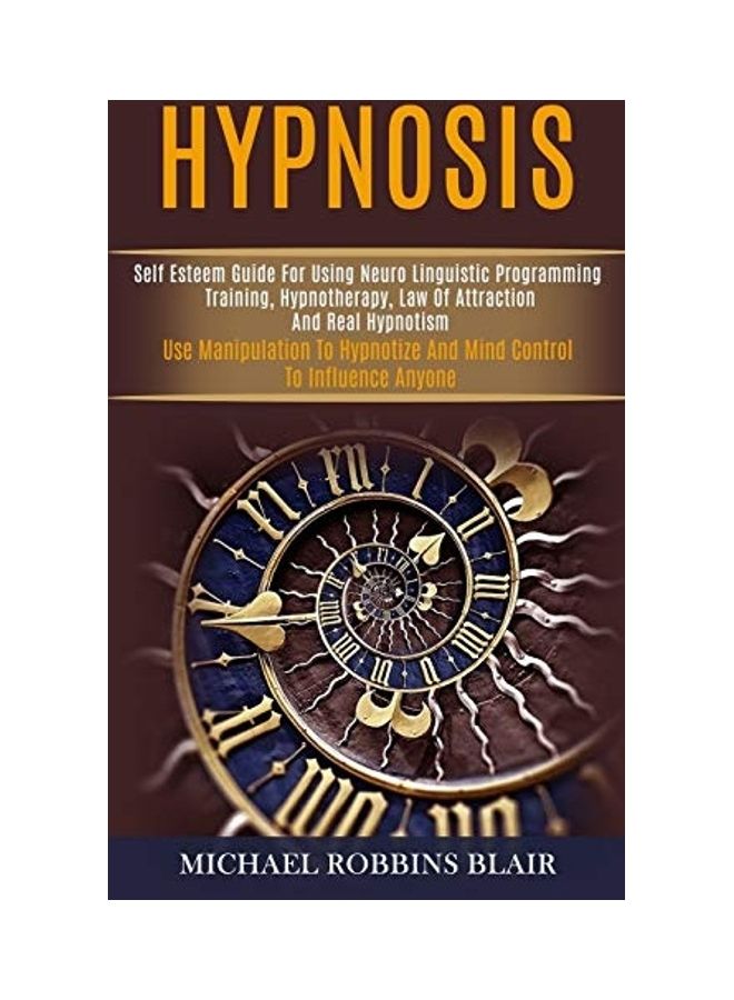 Hypnosis: Self Esteem Guide For Using Neuro Linguistic Programming Training, Hypnotherapy, Law Of Attraction And Real Hypnotism paperback english