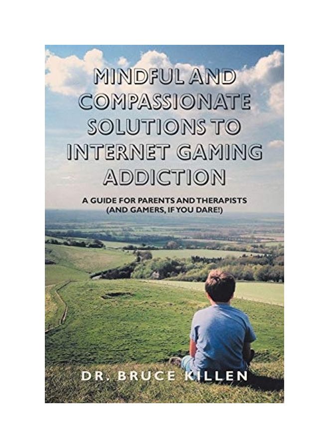 Mindful And Compassionate Solutions To Internet Gaming Addiction: A Guide For Parents And Therapists (And Gamers, If You Dare!) Paperback English by Bruce Killen 