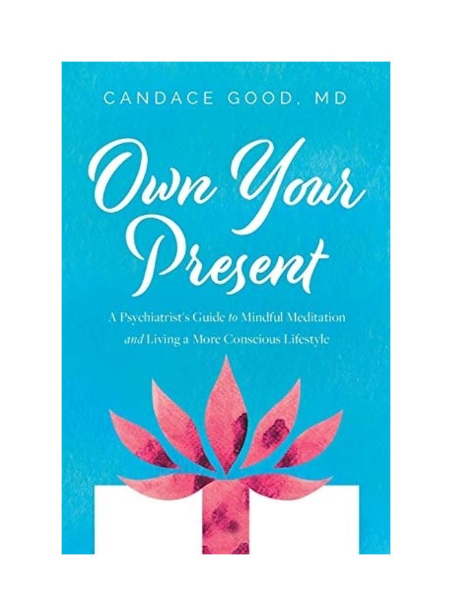 Own Your Present: A Psychiatrist'S Guide To Mindful Meditation And Living A More Conscious Lifestyle Paperback English by Candace Good
