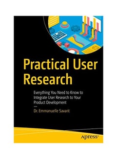 Practical User Research: Everything You Need to Know to Integrate User Research to Your Product Development Paperback English by Emmanuelle Savarit