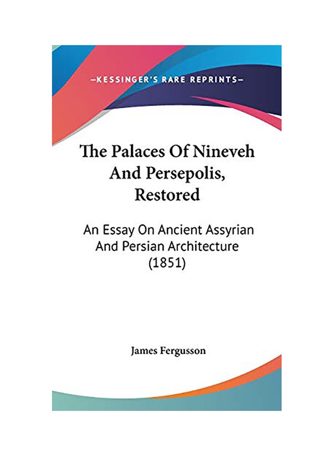 The Palaces Of Nineveh And Persepolis, Restored: An Essay On Ancient Assyrian And Persian Architecture (1851) Hardcover English by James Fergusson - 2008 