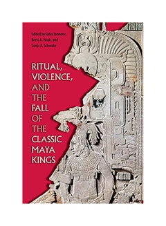 Ritual, Violence, And The Fall Of The Classic Maya Kings paperback english - 2018 