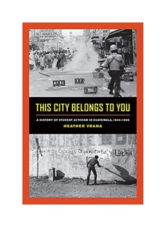 This City Belongs to You: A History of Student Activism in Guatemala, 1944-1996 paperback english - 2017 