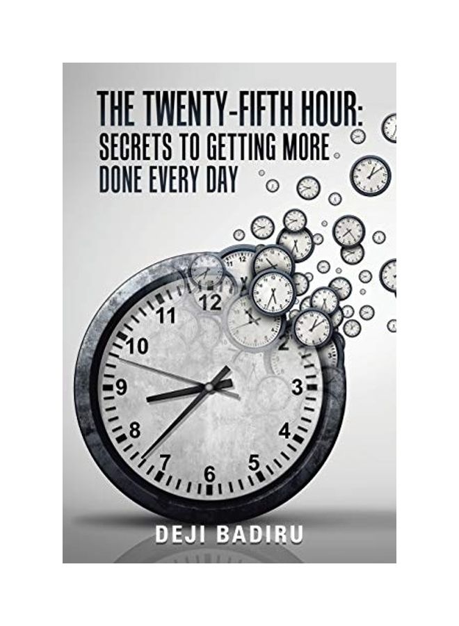 The Twenty-Fifth Hour: Secrets To Getting More Done Every Day Paperback English by Deji Badiru