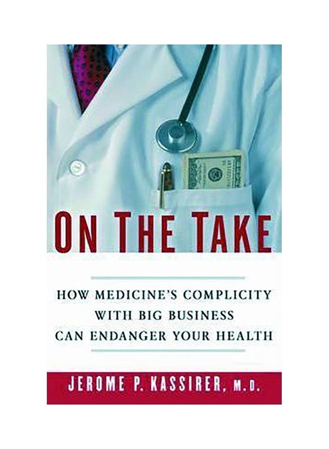 On The Take : How Medicine's Complicity With Big Business Can Endanger Your Health Hardcover English by Jerome P. Kassirer