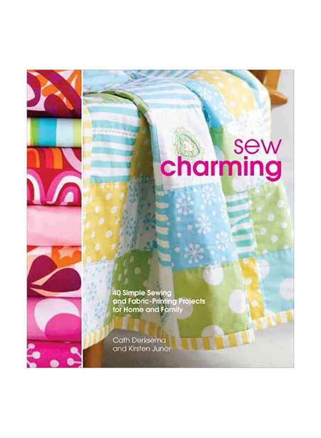 Sew Charming : 40 Simple Sewing And Hand-Printing Projects For Home And Family Paperback English by Cath Derksema - 40452