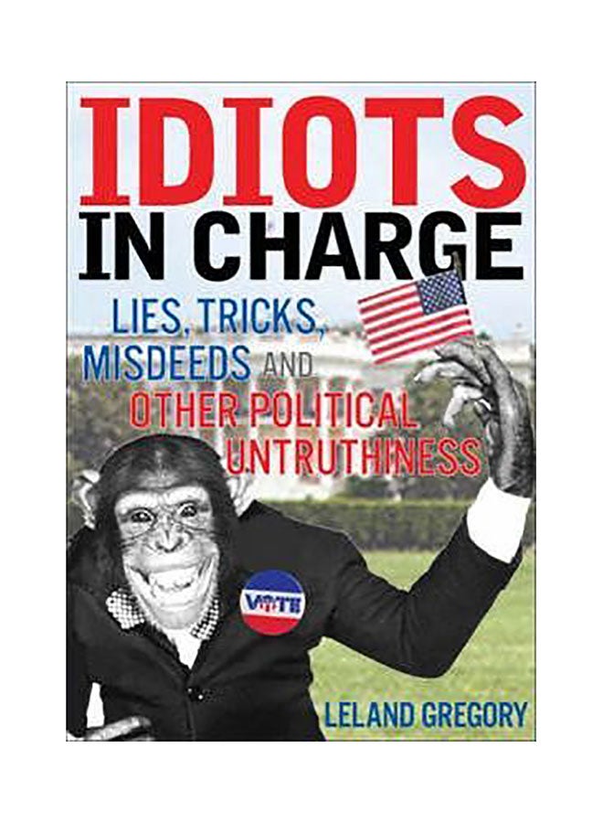 Idiots In Charge : Lies, Trick, Misdeeds, And Other Political Untruthiness Paperback English by Leland Gregory - 01032018