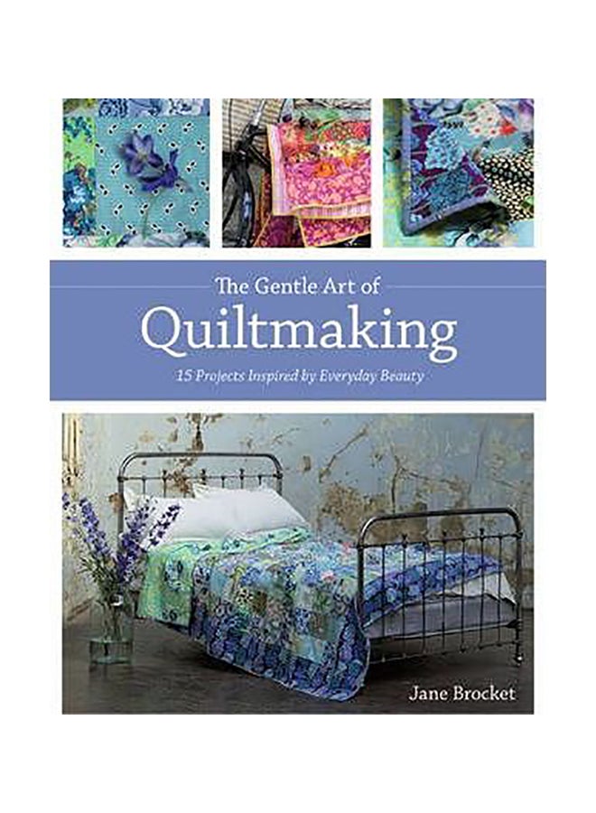 Gentle Art Of Quiltmaking : 15 Projects Inspired By Everyday Beauty English by Jane Brocket