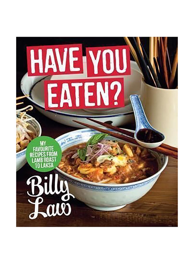 Have You Eaten? : My Favourite Recipes From Lamb Roast To Laksa Hardcover English by Billy Law 