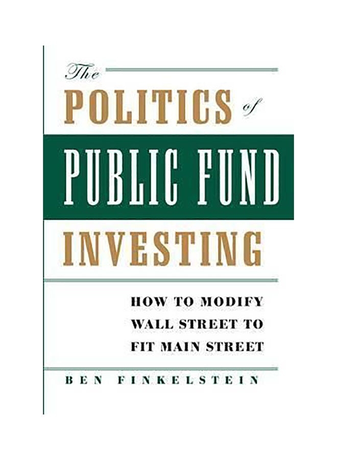 The Politics Of Public Fund Investing : How To Modify Wall Street To Fit Main Street Hardcover English by Ben Finkelstein
