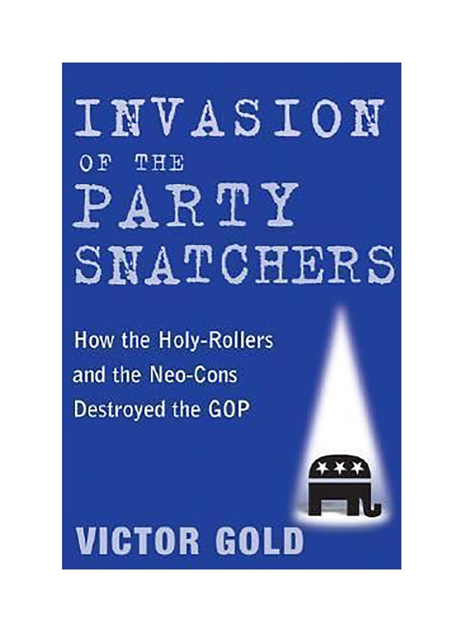 Invasion Of The Party Snatchers: How The Holy-Rollers And Neo-Cons Destroyed The Gop Hardcover English by Victor Gold